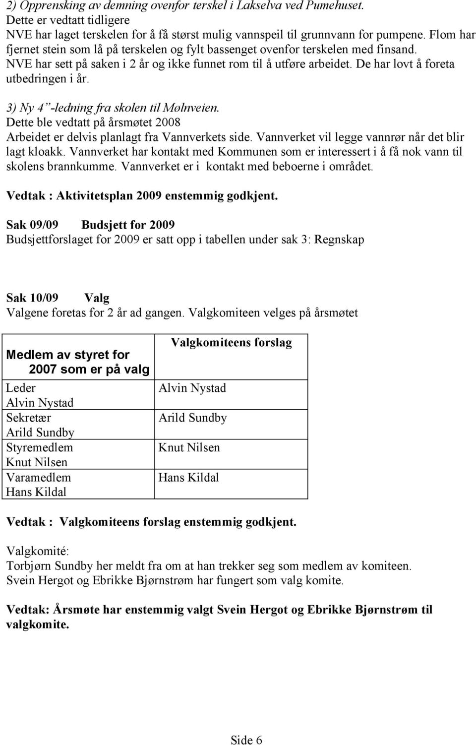 De har lovt å foreta utbedringen i år. 3) Ny 4 -ledning fra skolen til Mølnveien. Dette ble vedtatt på årsmøtet 2008 Arbeidet er delvis planlagt fra Vannverkets side.