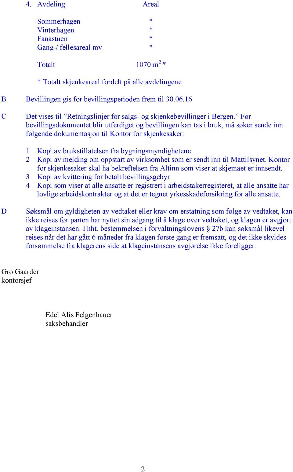 Før bevillingsdokumentet blir utferdiget og bevillingen kan tas i bruk, må søker sende inn følgende dokumentasjon til Kontor for skjenkesaker: 1 Kopi av brukstillatelsen fra bygningsmyndighetene 2