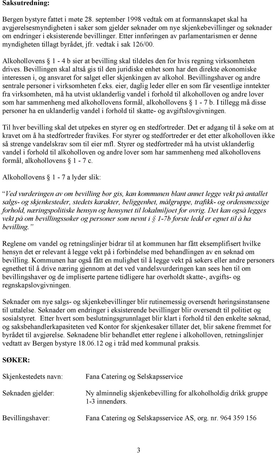 Etter innføringen av parlamentarismen er denne myndigheten tillagt byrådet, jfr. vedtak i sak 126/00. Alkohollovens 1-4 b sier at bevilling skal tildeles den for hvis regning virksomheten drives.