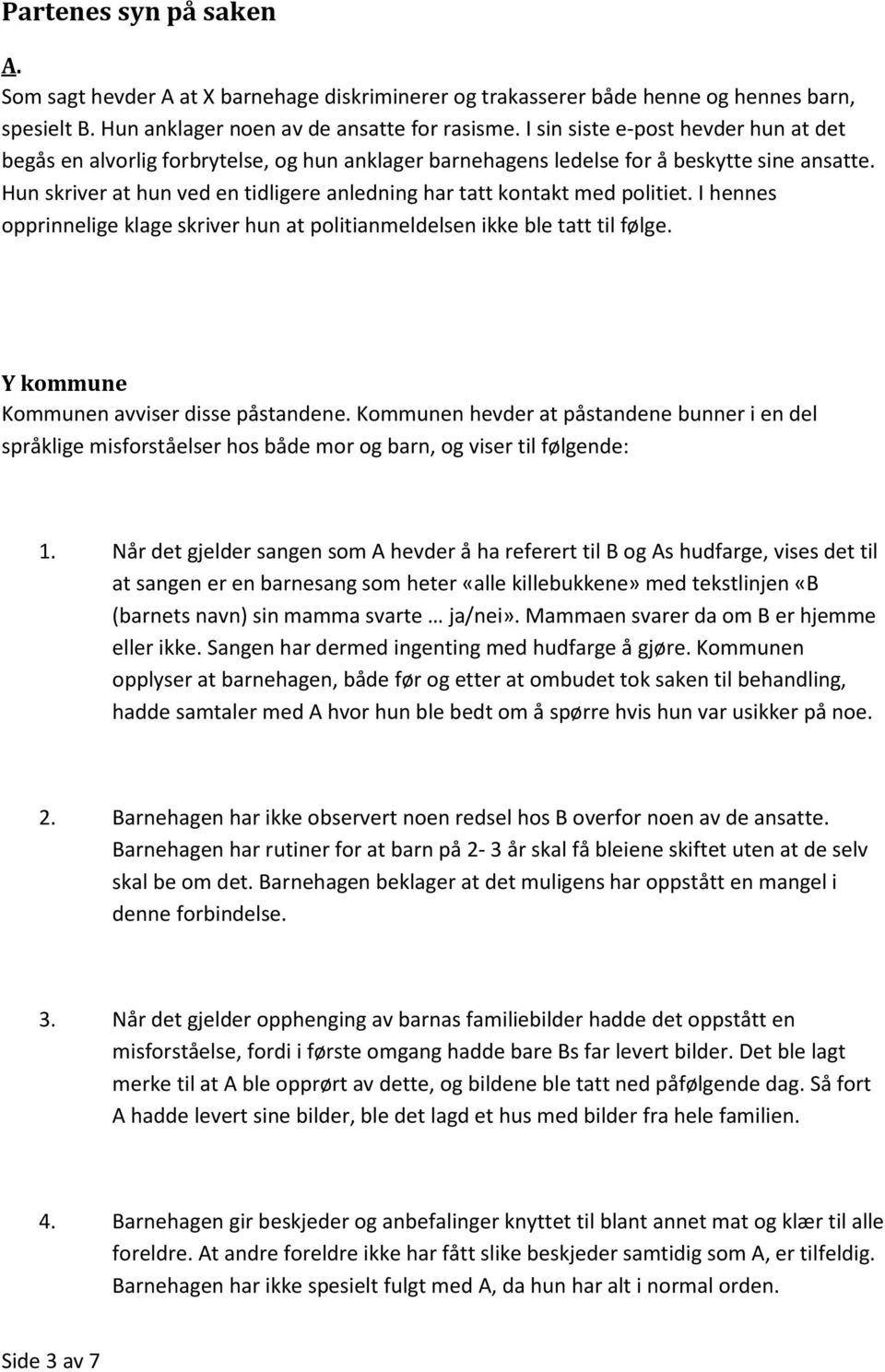 Hun skriver at hun ved en tidligere anledning har tatt kontakt med politiet. I hennes opprinnelige klage skriver hun at politianmeldelsen ikke ble tatt til følge.