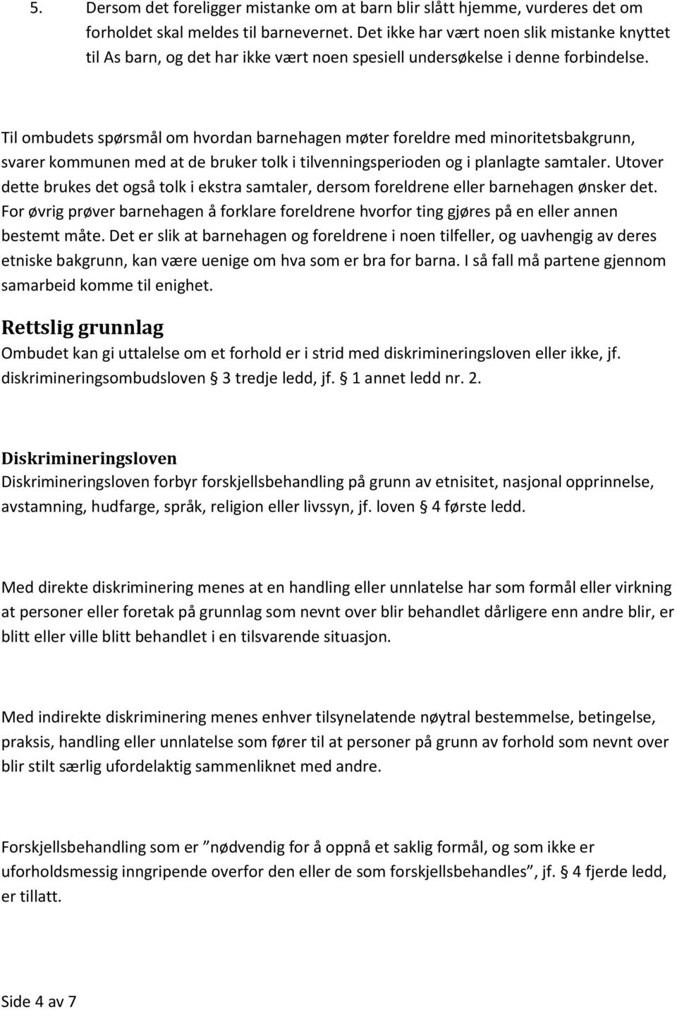 Til ombudets spørsmål om hvordan barnehagen møter foreldre med minoritetsbakgrunn, svarer kommunen med at de bruker tolk i tilvenningsperioden og i planlagte samtaler.