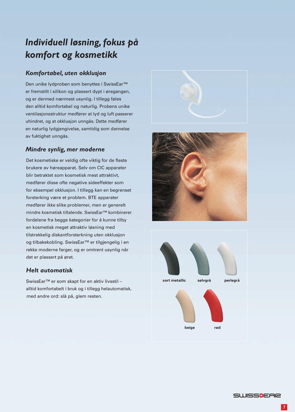 Dette medfører en naturlig lydgjengivelse, samtidig som dannelse av fuktighet unngås. Mindre synlig, mer moderne Det kosmetiske er veldig ofte viktig for de fleste brukere av høreapparat.