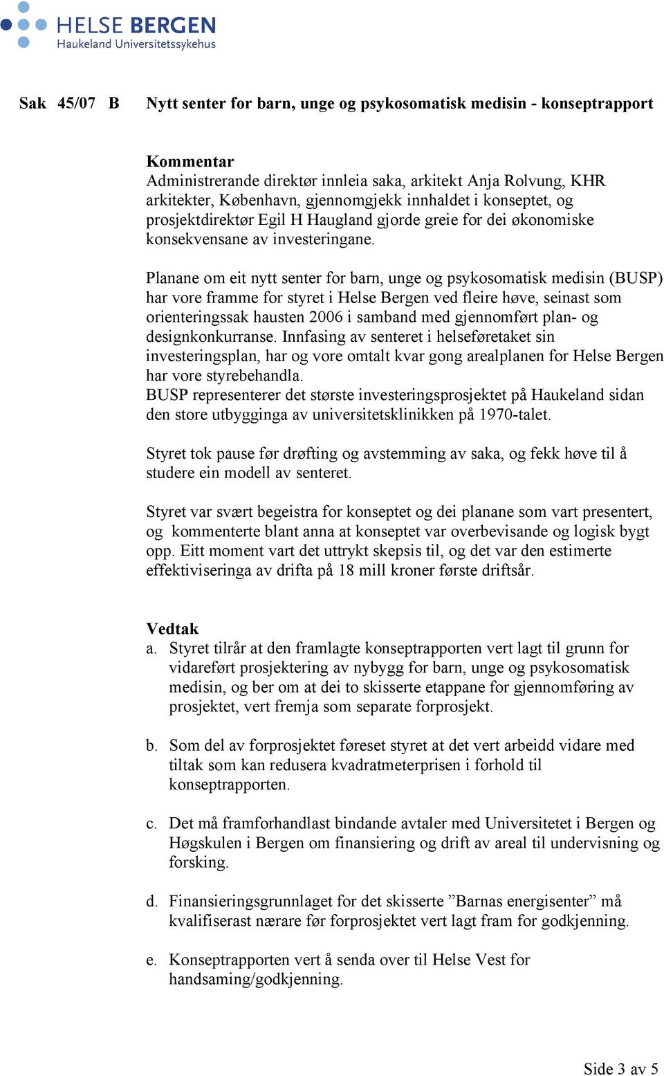 Planane om eit nytt senter for barn, unge og psykosomatisk medisin (BUSP) har vore framme for styret i Helse Bergen ved fleire høve, seinast som orienteringssak hausten 2006 i samband med gjennomført