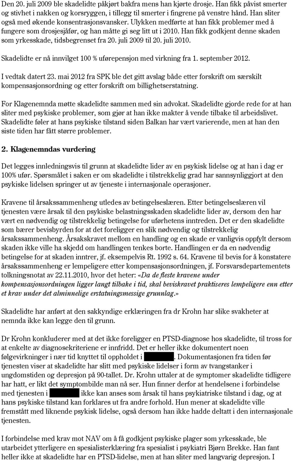 Han fikk godkjent denne skaden som yrkesskade, tidsbegrenset fra 20. juli 2009 til 20. juli 2010. Skadelidte er nå innvilget 100 % uførepensjon med virkning fra 1. september 2012. I vedtak datert 23.