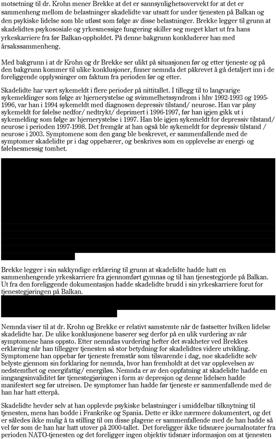 følge av disse belastninger. Brekke legger til grunn at skadelidtes psykososiale og yrkesmessige fungering skiller seg meget klart ut fra hans yrkeskarriere fra før Balkan-oppholdet.