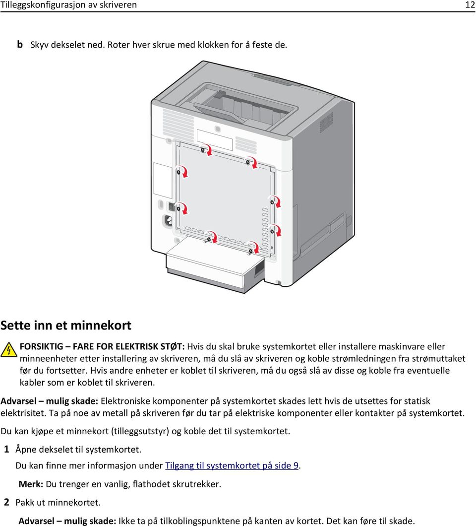 koble strømledningen fra strømuttaket før du fortsetter. Hvis andre enheter er koblet til skriveren, må du også slå av disse og koble fra eventuelle kabler som er koblet til skriveren.