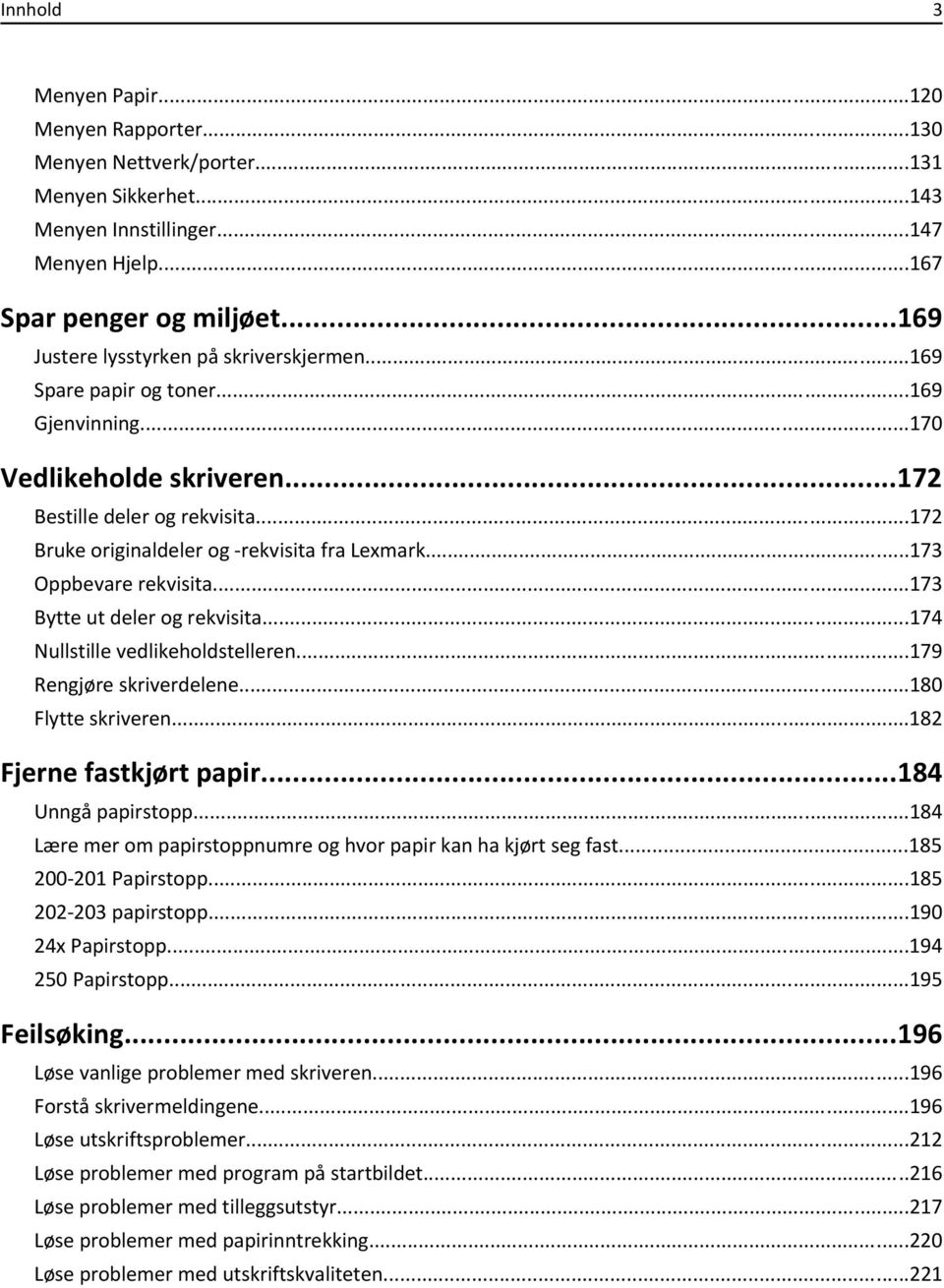 ..172 Bruke originaldeler og -rekvisita fra Lexmark...173 Oppbevare rekvisita...173 Bytte ut deler og rekvisita...174 Nullstille vedlikeholdstelleren...179 Rengjøre skriverdelene...180 Flytte skriveren.