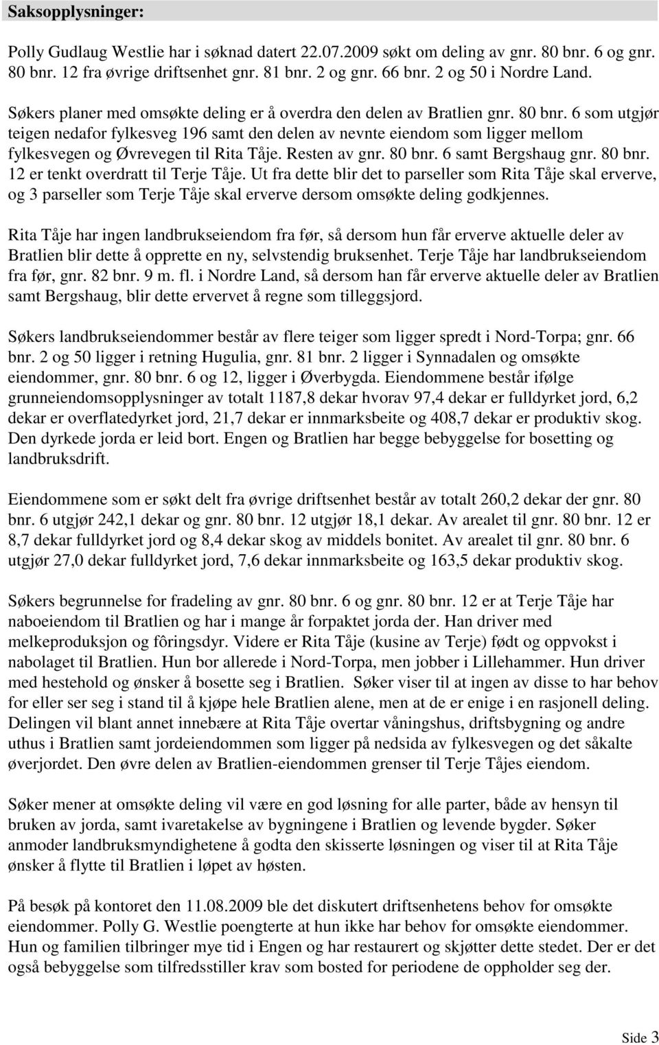 6 som utgjør teigen nedafor fylkesveg 196 samt den delen av nevnte eiendom som ligger mellom fylkesvegen og Øvrevegen til Rita Tåje. Resten av gnr. 80 bnr. 6 samt Bergshaug gnr. 80 bnr. 12 er tenkt overdratt til Terje Tåje.