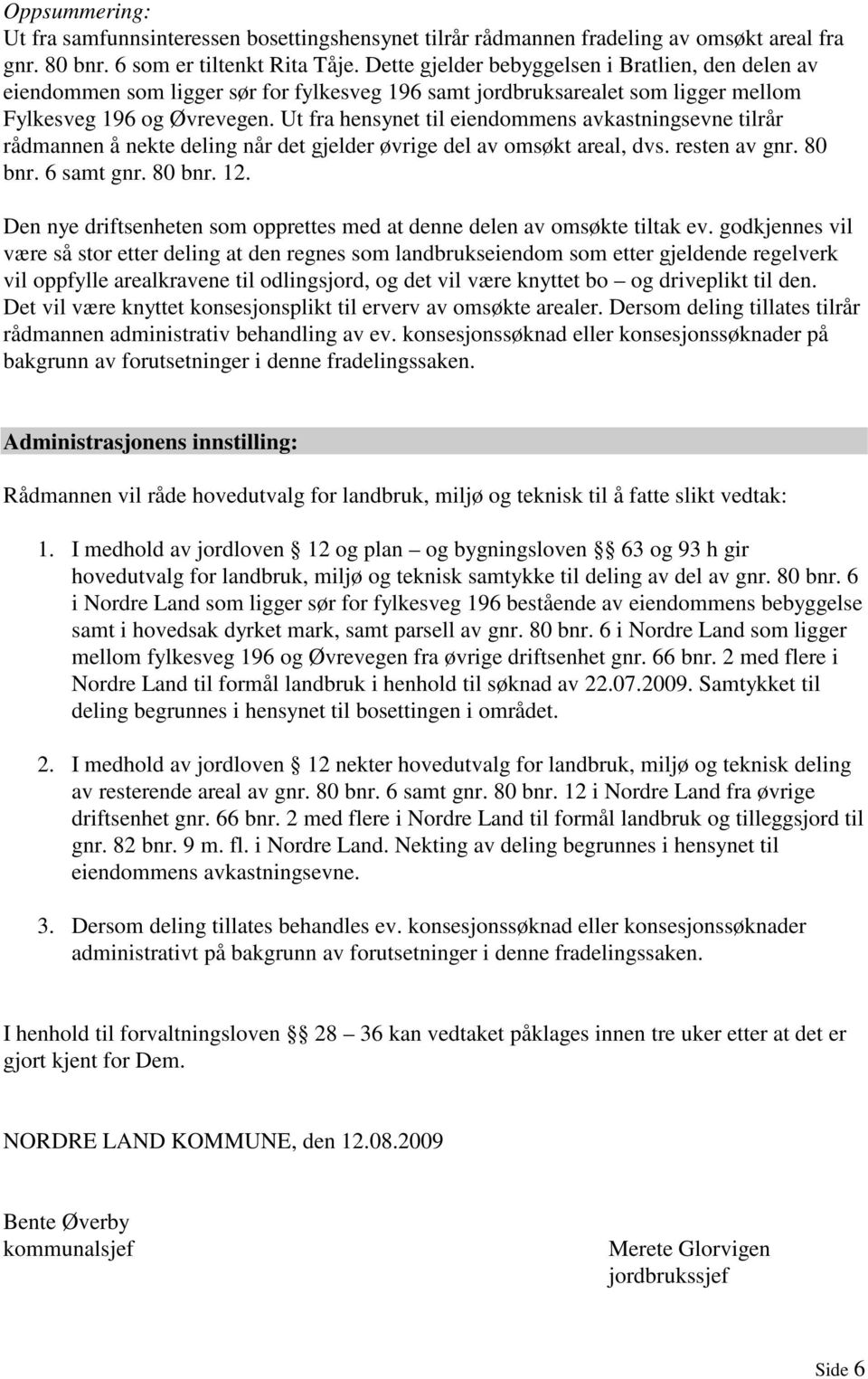 Ut fra hensynet til eiendommens avkastningsevne tilrår rådmannen å nekte deling når det gjelder øvrige del av omsøkt areal, dvs. resten av gnr. 80 bnr. 6 samt gnr. 80 bnr. 12.