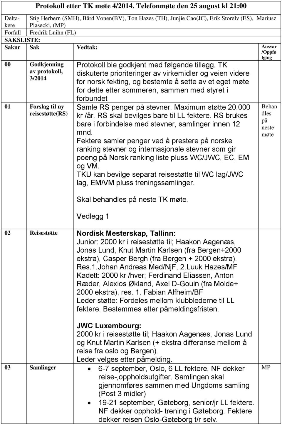 Sak Vedtak: Ansvar /Oppfø lging 00 Godkjenning av protokoll, 3/2014 01 Forslag til ny reisestøtte(rs) Protokoll ble godkjent med følgende tillegg.