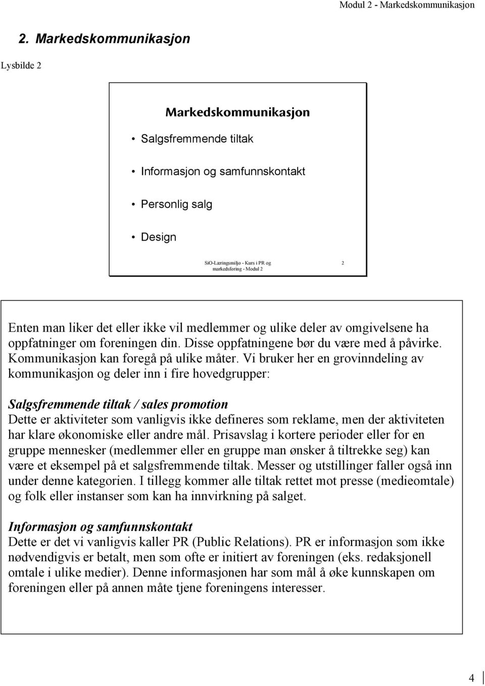 Vi bruker her en grovinndeling av kommunikasjon og deler inn i fire hovedgrupper: Salgsfremmende tiltak / sales promotion Dette er aktiviteter som vanligvis ikke defineres som reklame, men der