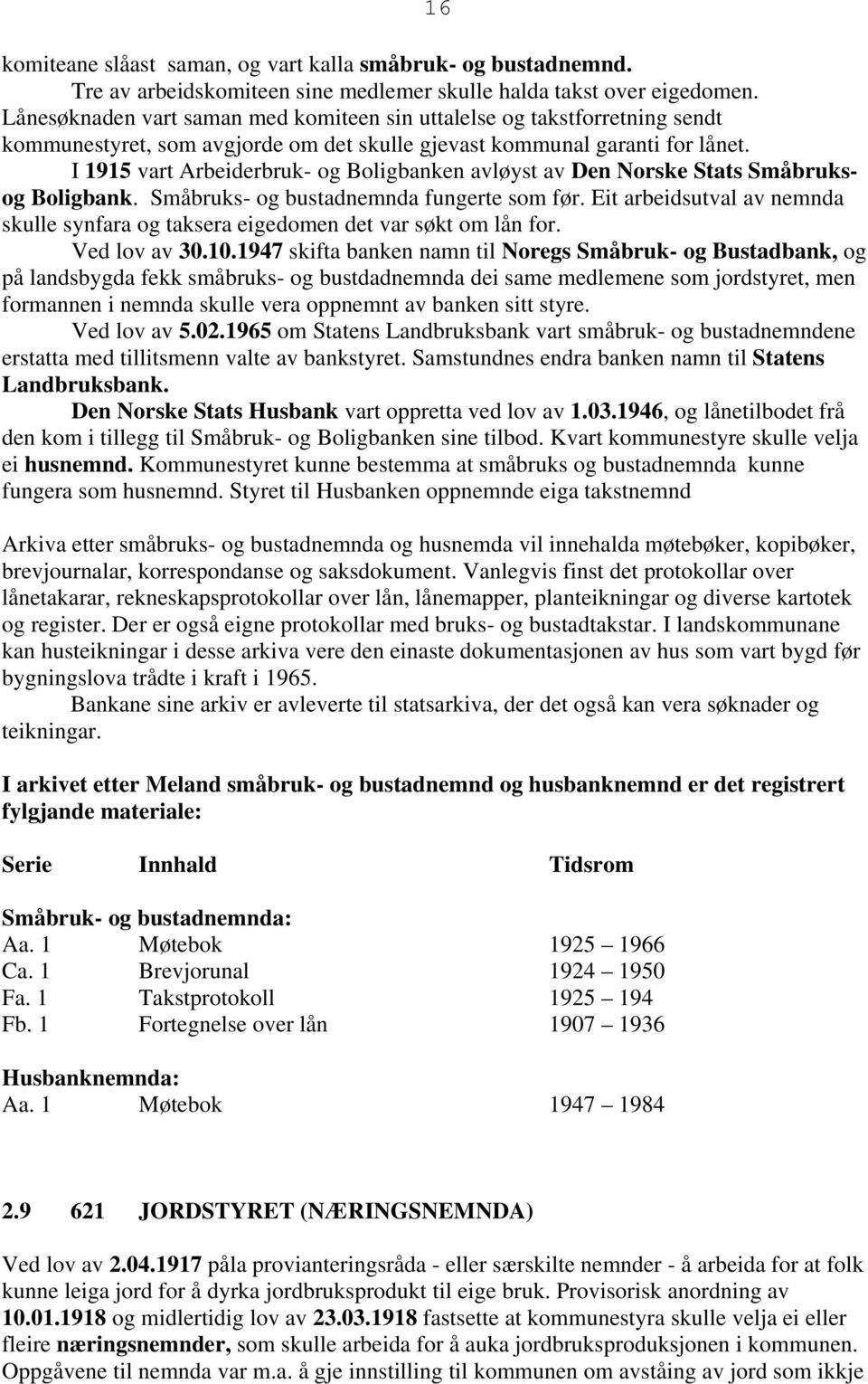 I 1915 vart Arbeiderbruk- og Boligbanken avløyst av Den Norske Stats Småbruksog Boligbank. Småbruks- og bustadnemnda fungerte som før.