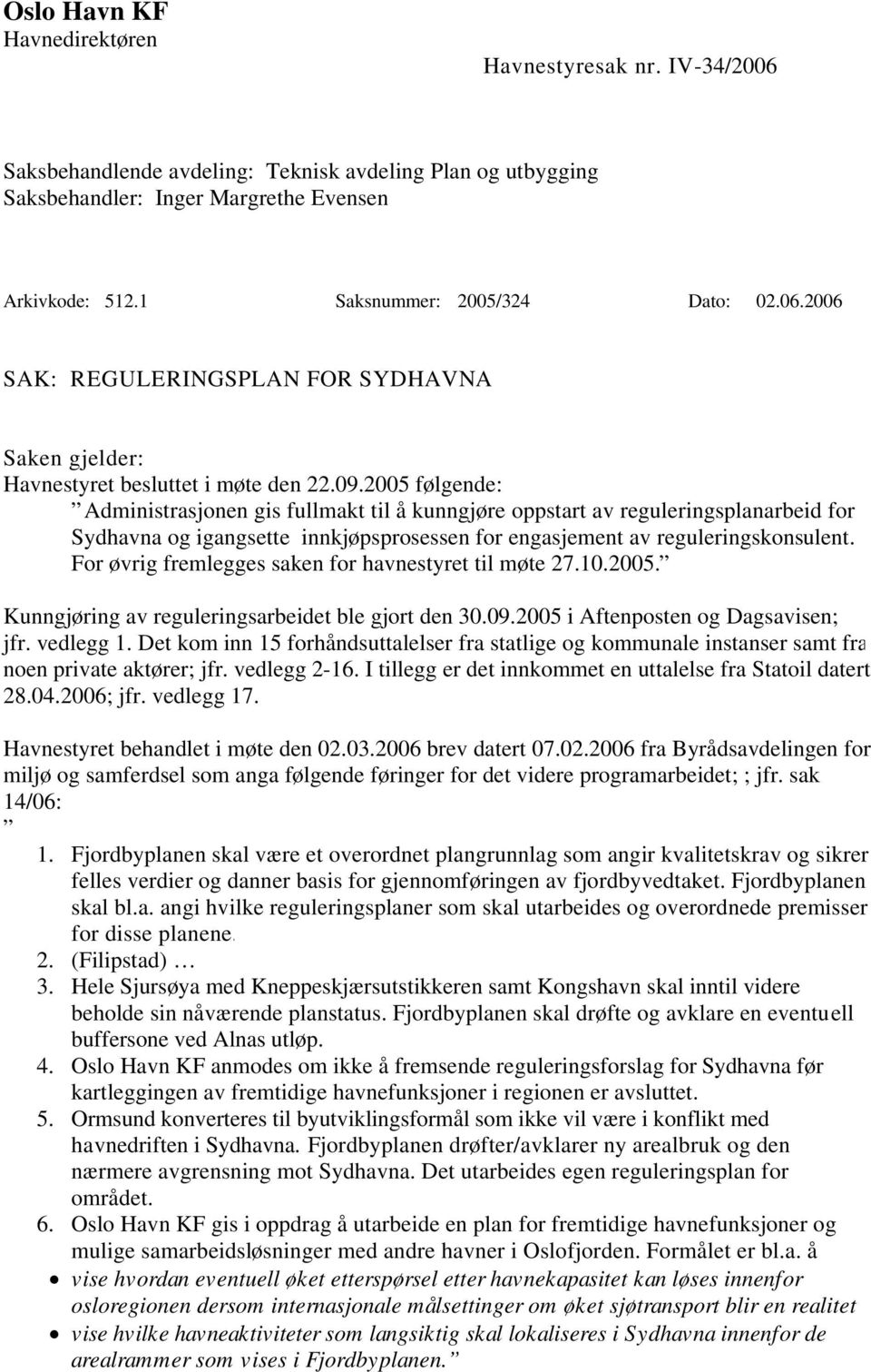 2005 følgende: Administrasjonen gis fullmakt til å kunngjøre oppstart av reguleringsplanarbeid for Sydhavna og igangsette innkjøpsprosessen for engasjement av reguleringskonsulent.