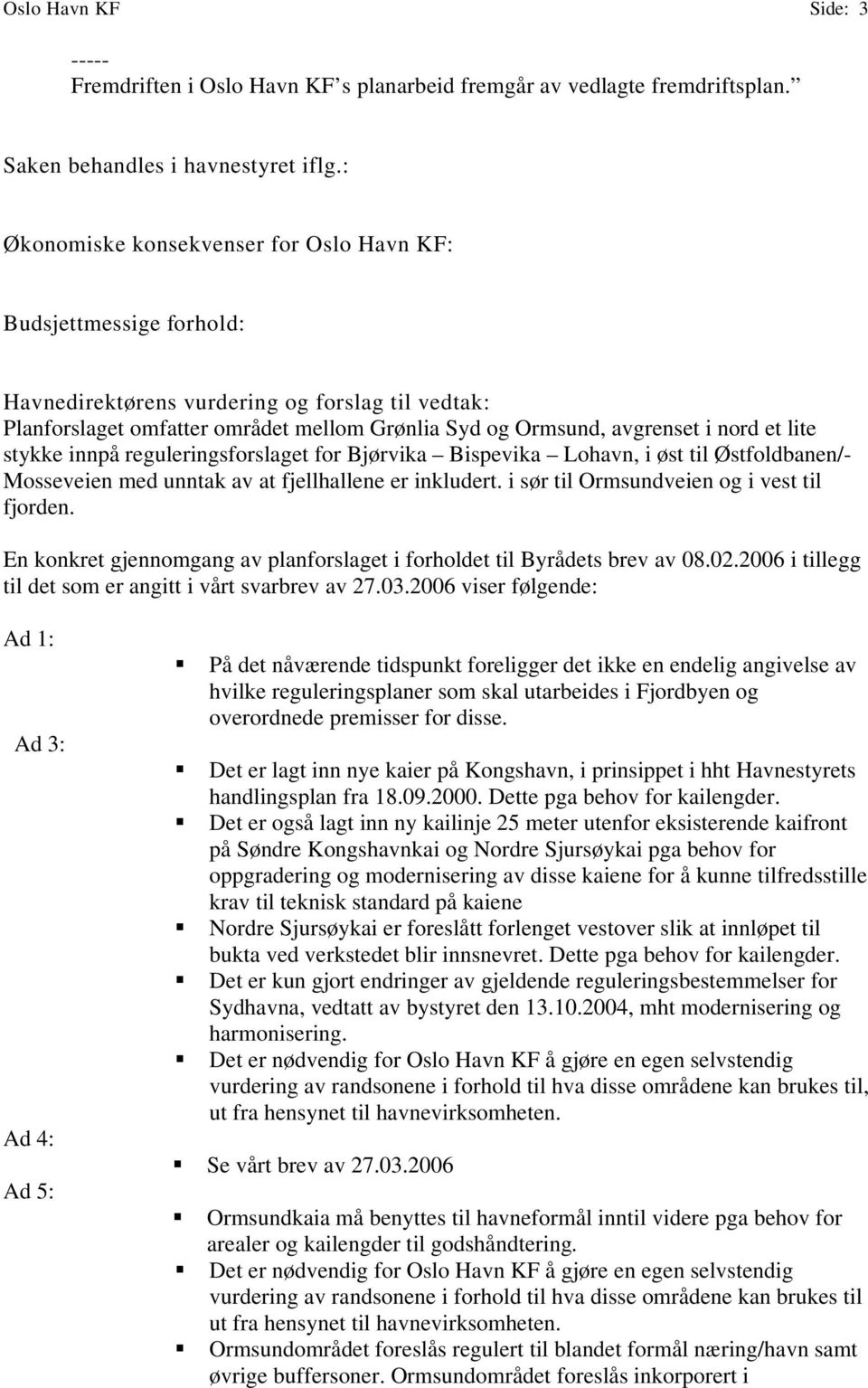 et lite stykke innpå reguleringsforslaget for Bjørvika Bispevika Lohavn, i øst til Østfoldbanen/- Mosseveien med unntak av at fjellhallene er inkludert. i sør til Ormsundveien og i vest til fjorden.