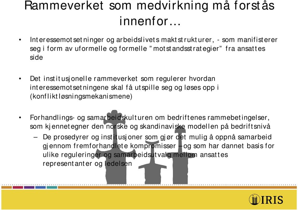 (konfliktløsningsmekanismene) Forhandlings- og samarbeidskulturen om bedriftenes rammebetingelser, som kjennetegner den norske og skandinaviske modellen på bedriftsnivå De