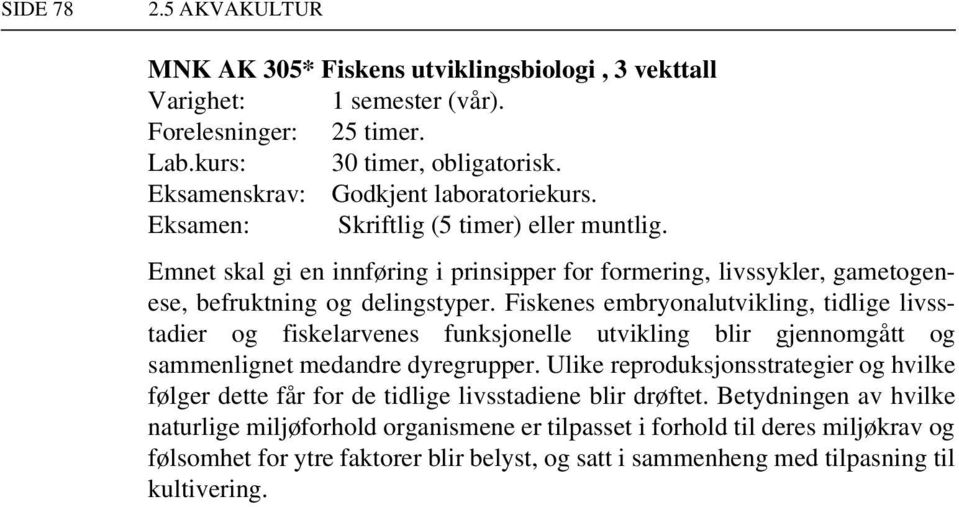 Fiskenes embryonalutvikling, tidlige livsstadier og fiskelarvenes funksjonelle utvikling blir gjennomgått og sammenlignet medandre dyregrupper.