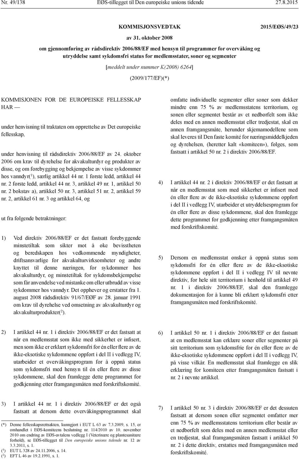 6264] (2009/177/EF)(*) KOMMISJONEN FOR DE EUROPEISKE FELLESSKAP HAR under henvisning til traktaten om opprettelse av Det europeiske fellesskap, under henvisning til rådsdirektiv 2006/88/EF av 24.