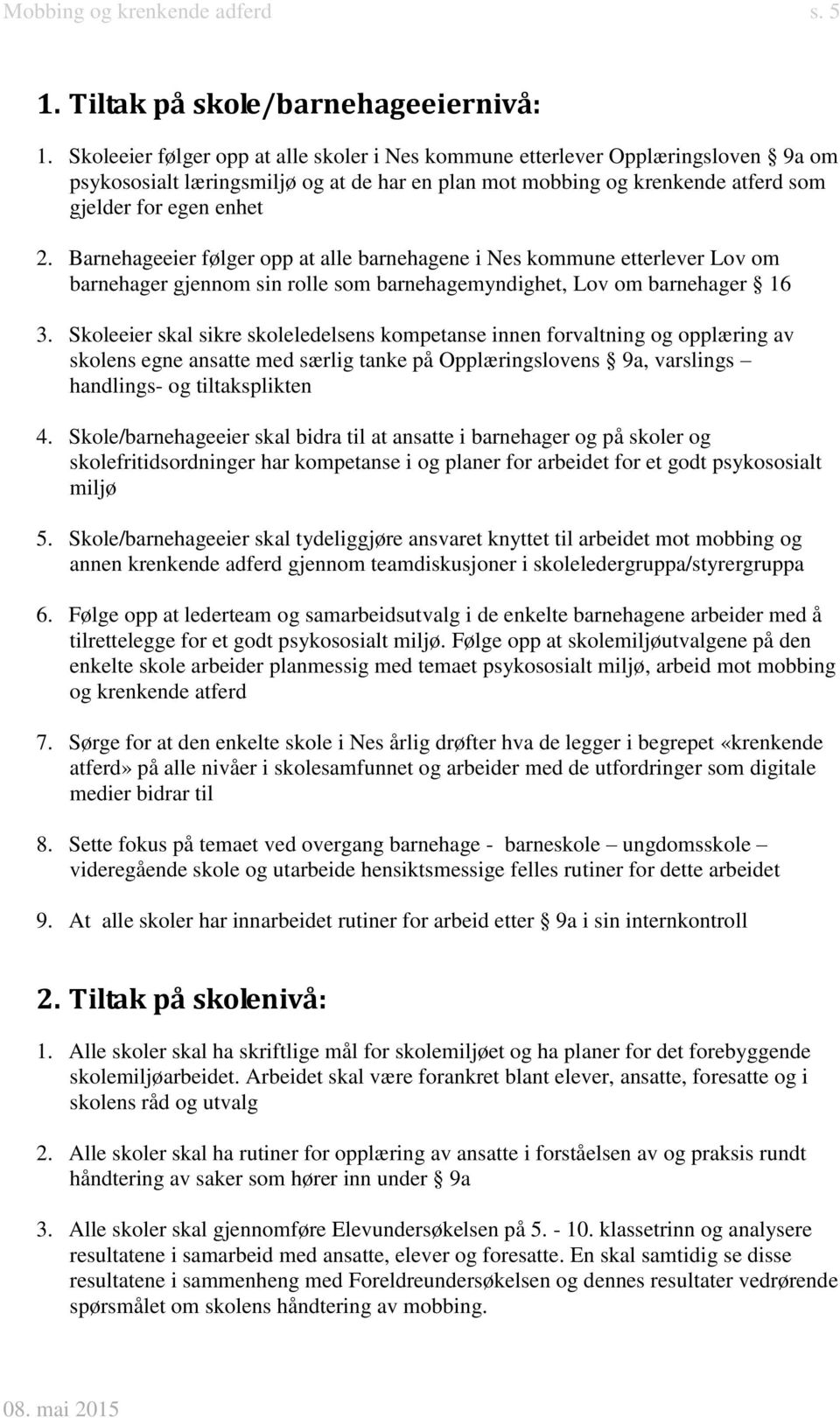 Barnehageeier følger opp at alle barnehagene i Nes kommune etterlever Lov om barnehager gjennom sin rolle som barnehagemyndighet, Lov om barnehager 16 3.