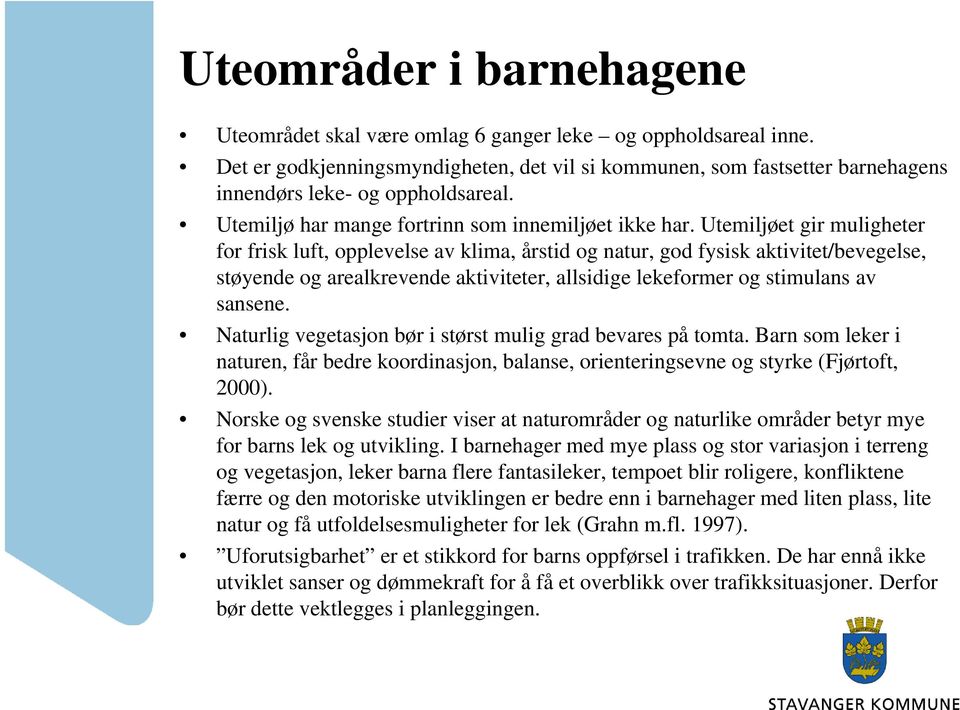 Utemiljøet gir muligheter for frisk luft, opplevelse av klima, årstid og natur, god fysisk aktivitet/bevegelse, støyende og arealkrevende aktiviteter, allsidige lekeformer og stimulans av sansene.