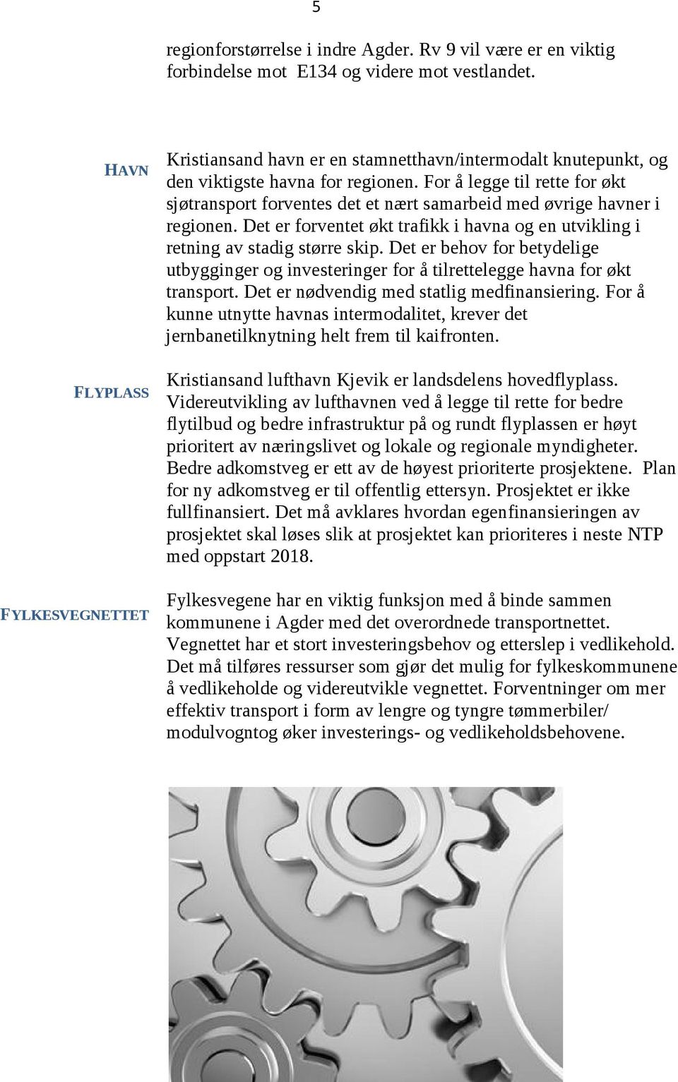 For å legge til rette for økt sjøtransport forventes det et nært samarbeid med øvrige havner i regionen. Det er forventet økt trafikk i havna og en utvikling i retning av stadig større skip.