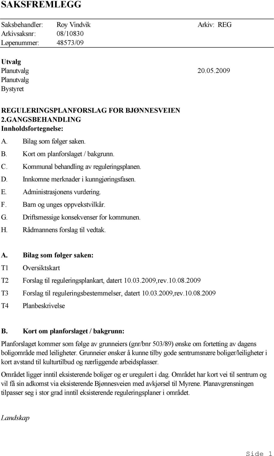 Rådmannens forslag til vedtak. A. Bilag som følger saken: T1 Oversiktskart T2 Forslag til reguleringsplankart, datert 10.03.2009,rev.10.08.2009 T3 Forslag til reguleringsbestemmelser, datert 10.03.2009,rev.10.08.2009 T4 Planbeskrivelse B.