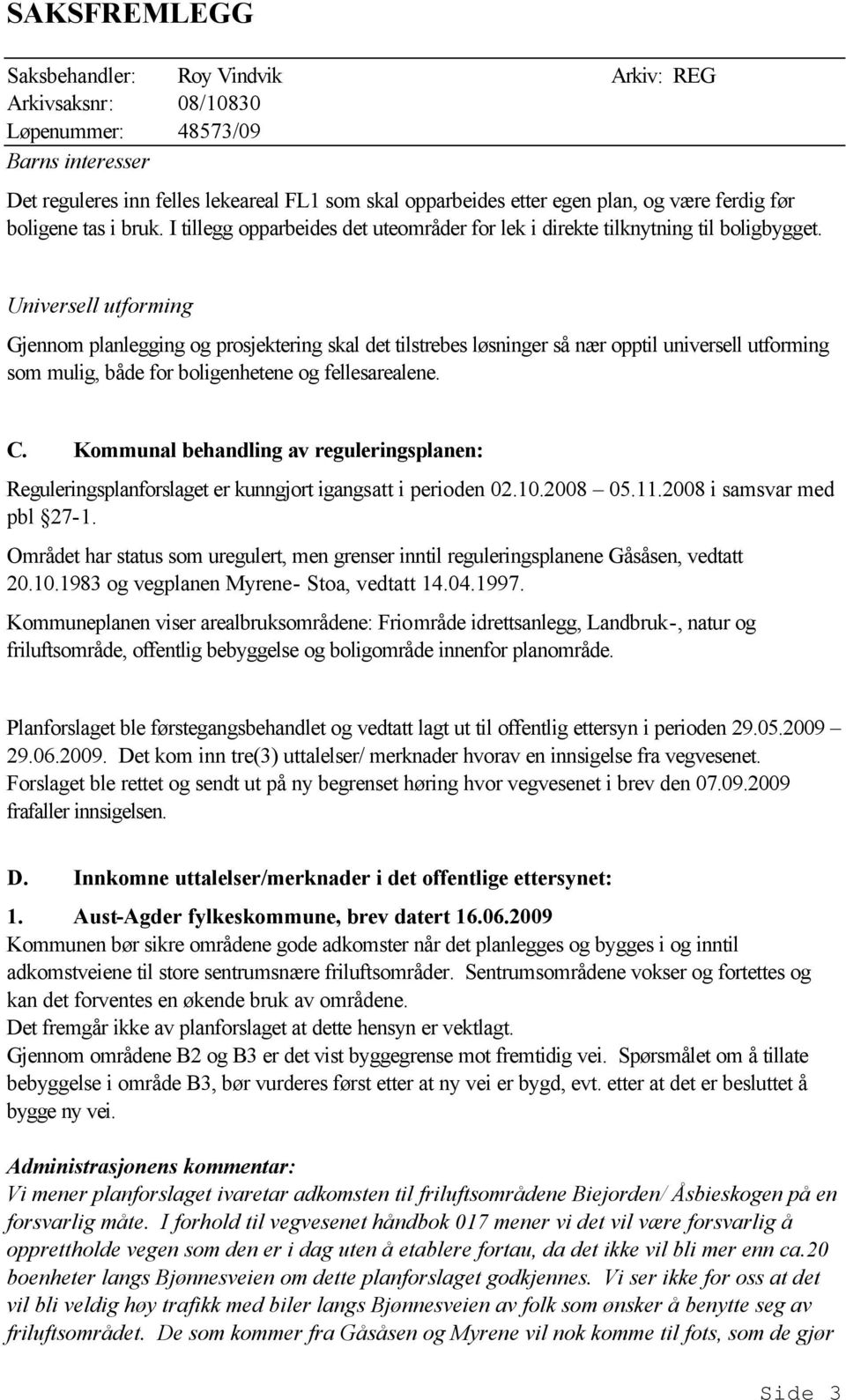 Universell utforming Gjennom planlegging og prosjektering skal det tilstrebes løsninger så nær opptil universell utforming som mulig, både for boligenhetene og fellesarealene. C.