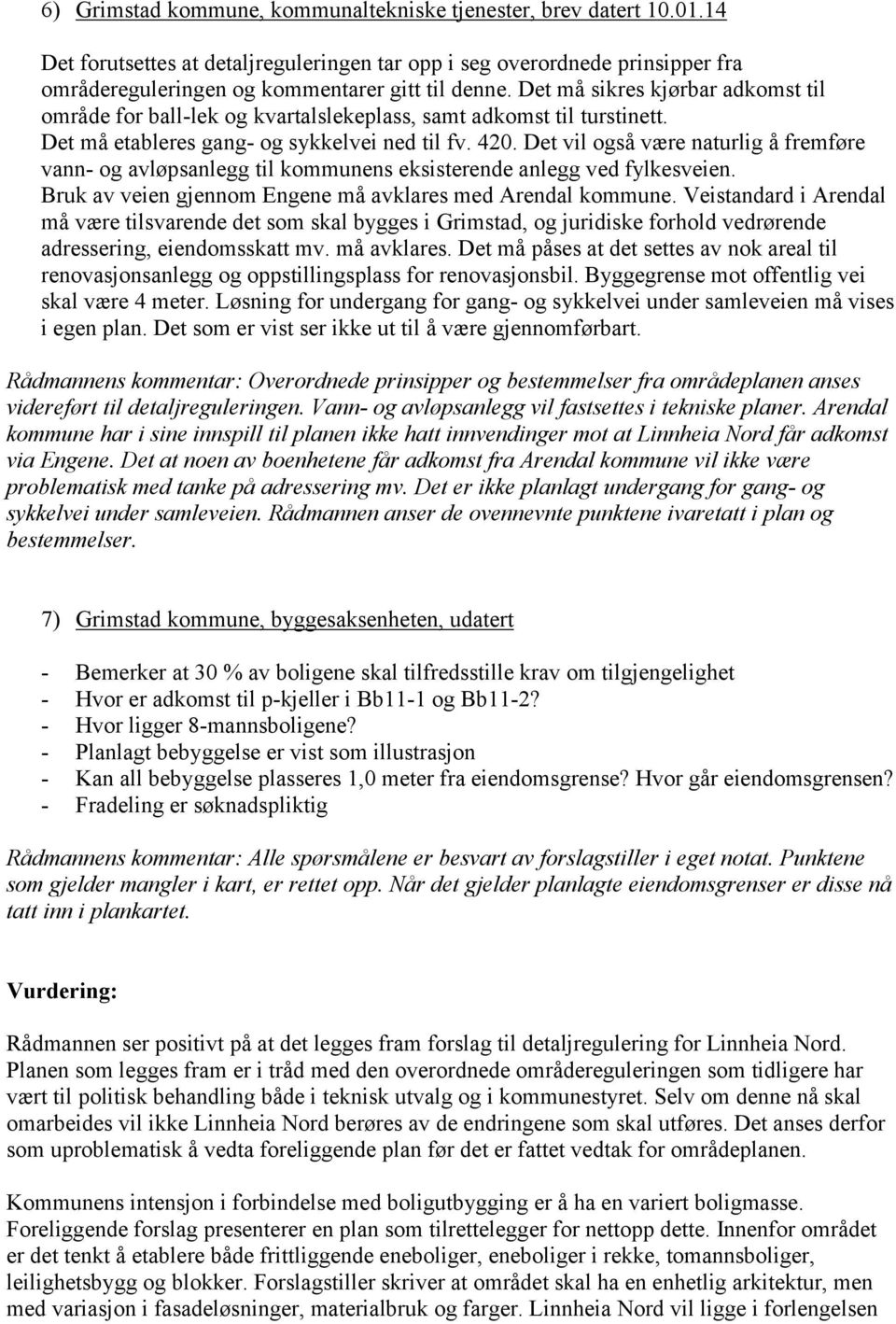 Det vil også være naturlig å fremføre vann- og avløpsanlegg til kommunens eksisterende anlegg ved fylkesveien. Bruk av veien gjennom Engene må avklares med Arendal kommune.