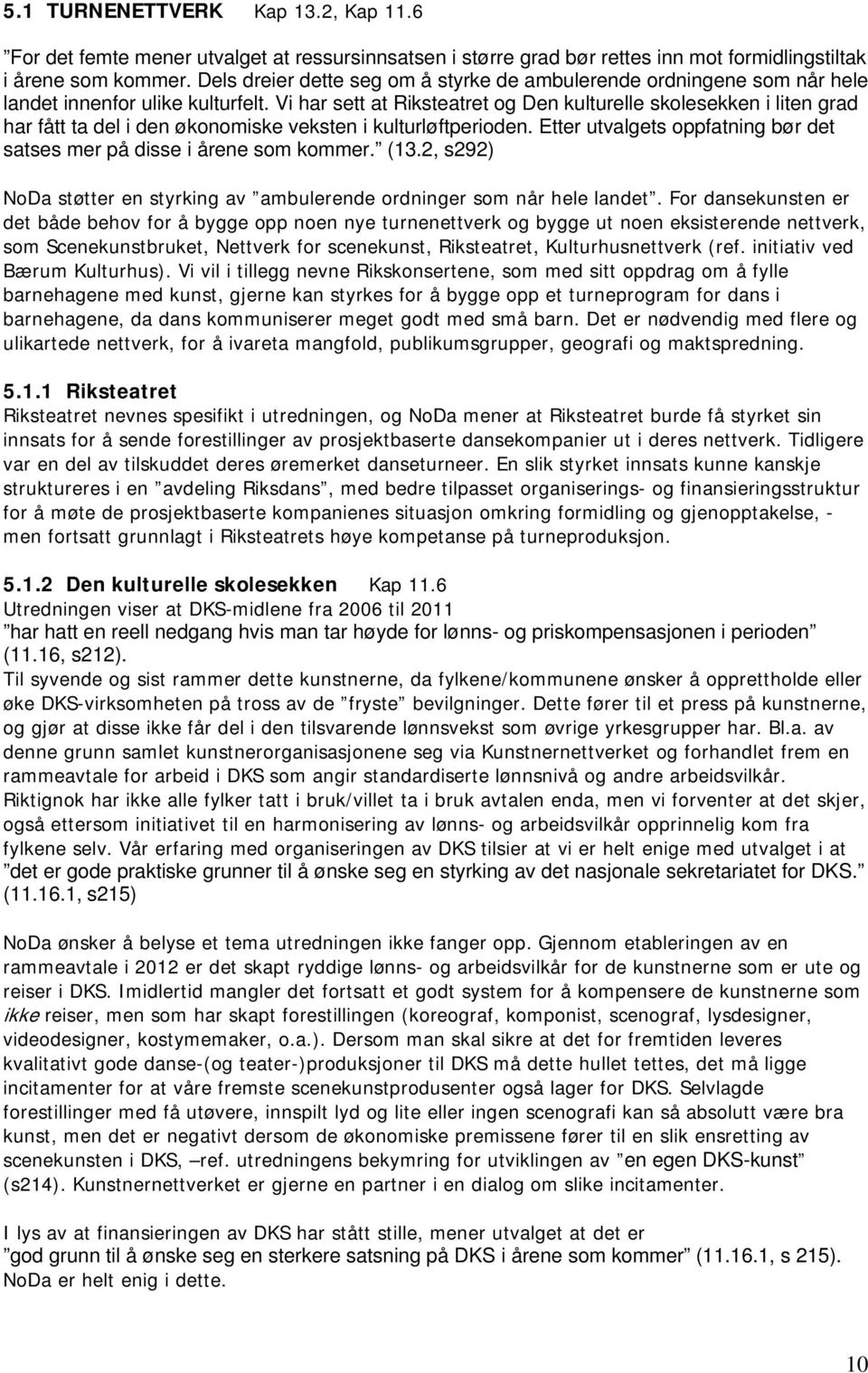 Vi har sett at Riksteatret og Den kulturelle skolesekken i liten grad har fått ta del i den økonomiske veksten i kulturløftperioden.