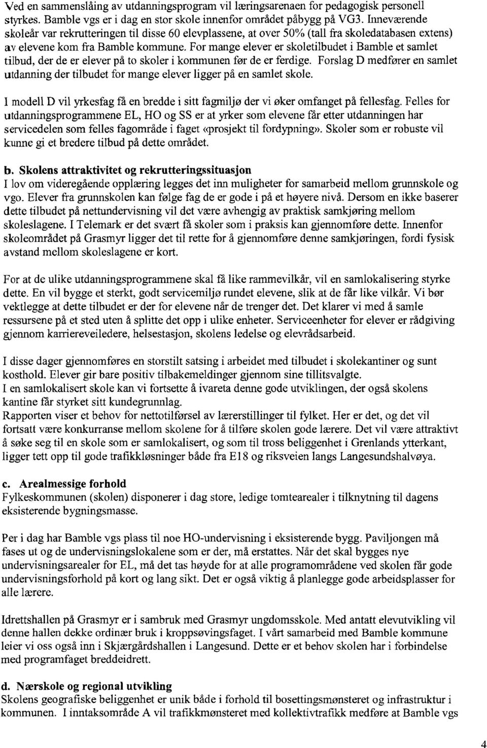 tilbud, der de er elever på to skoler i kommunen før de er ferdige. Forslag D medfører en samlet utdanning der tilbudet for mange elever ligger på en samlet skole.