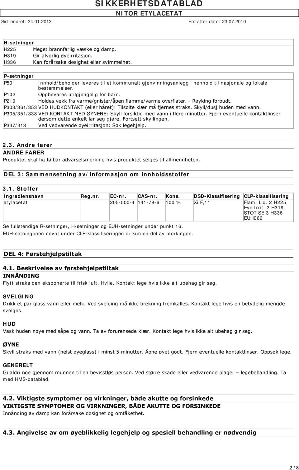 P210 Holdes vekk fra varme/gnister/åpen flamme/varme overflater. Røyking forbudt. P303/361/353 VED HUDKONTAKT (eller håret): Tilsølte klær må fjernes straks. Skyll/dusj huden med vann.