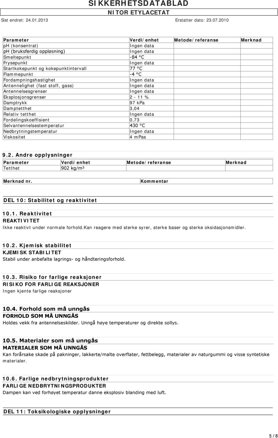 Nedbrytningstemperatur Viskositet 4 mpas 9.2. Andre opplysninger Parameter Verdi/enhet Metode/referanse Merknad Tetthet 902 kg/m³ Merknad nr. Kommentar DEL 10