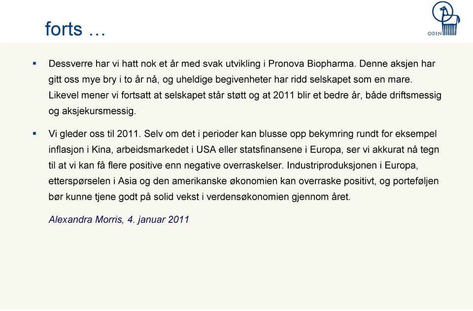 Selv om det i perioder kan blusse opp bekymring rundt for eksempel inflasjon i Kina, arbeidsmarkedet i USA eller statsfinansene i Europa, ser vi akkurat nå tegn til at vi kan få flere