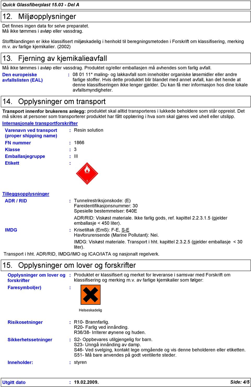 Fjerning av kjemikalieavfall Må ikke tømmes i avløp eller vassdrag. Produktet og/eller emballasjen må avhendes som farlig avfall.