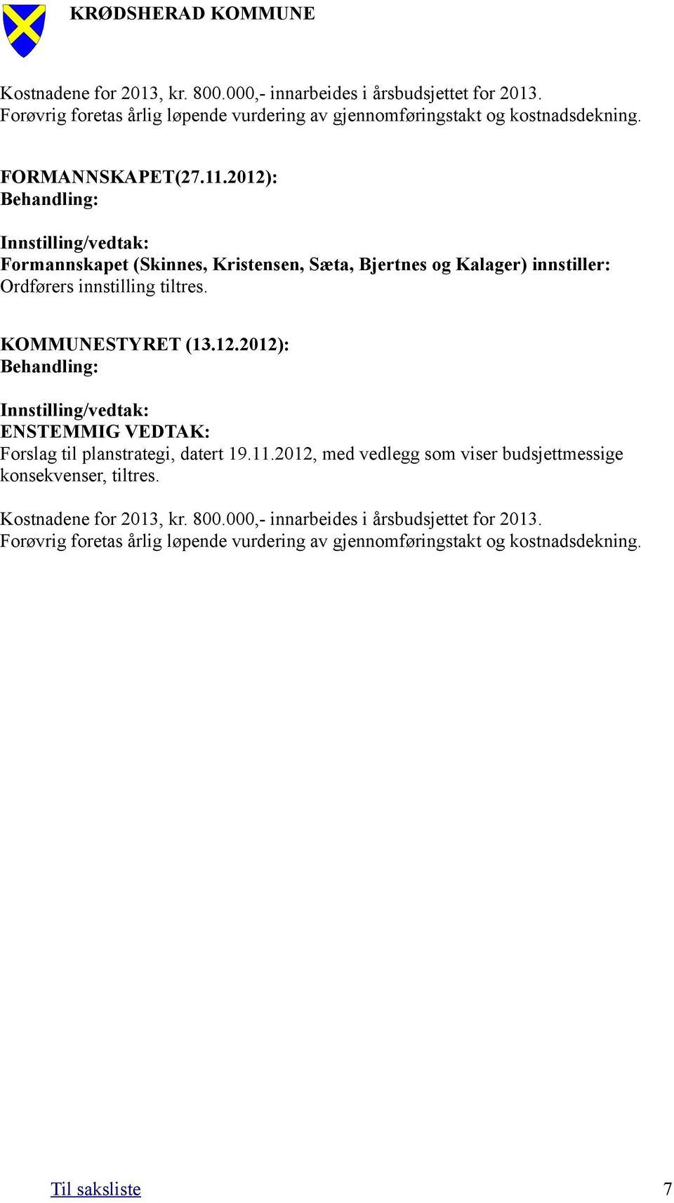 2012): Formannskapet (Skinnes, Kristensen, Sæta, Bjertnes og Kalager) innstiller: Ordførers innstilling tiltres. KOMMUNESTYRET (13.12.2012): ENSTEMMIG VEDTAK: Forslag til planstrategi, datert 19.