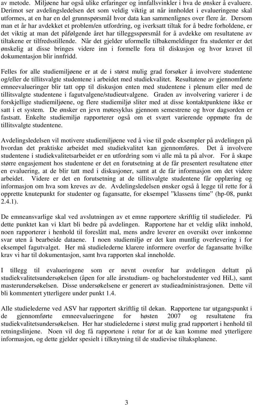 Dersom man et år har avdekket et problem/en utfordring, og iverksatt tiltak for å bedre forholdene, er det viktig at man det påfølgende året har tilleggsspørsmål for å avdekke om resultatene av