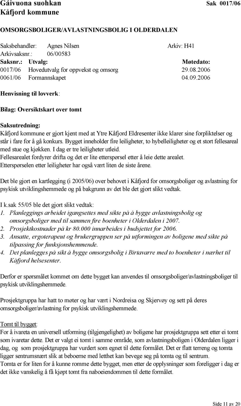2006 Henvisning til lovverk: Bilag: Oversiktskart over tomt Saksutredning: Kåfjord kommune er gjort kjent med at Ytre Kåfjord Eldresenter ikke klarer sine forpliktelser og står i fare for å gå