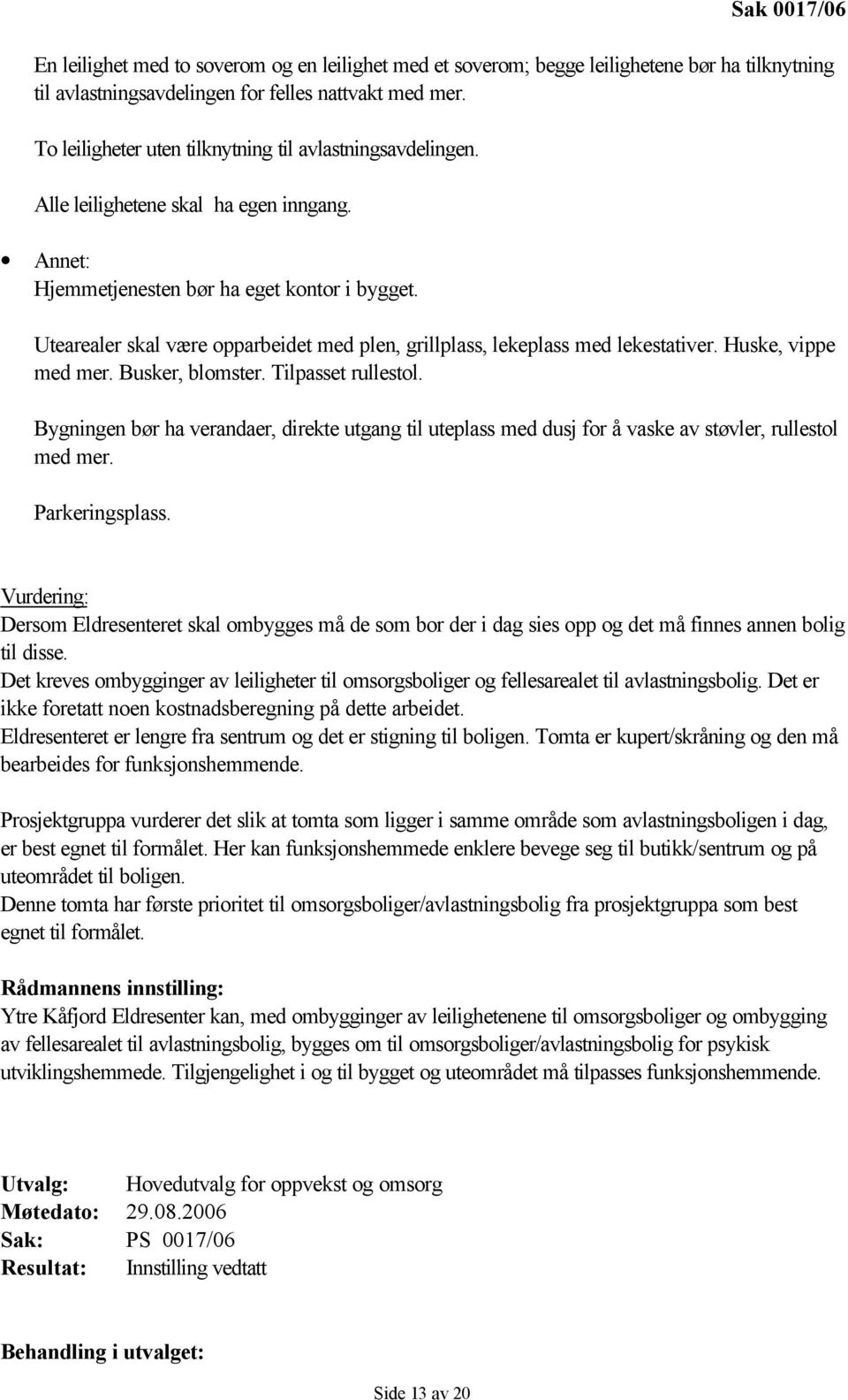 Utearealer skal være opparbeidet med plen, grillplass, lekeplass med lekestativer. Huske, vippe med mer. Busker, blomster. Tilpasset rullestol.