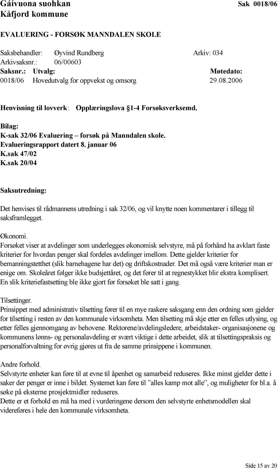 Evalueringsrapport datert 8. januar 06 K.sak 47/02 K.sak 20/04 Saksutredning: Det henvises til rådmannens utredning i sak 32/06, og vil knytte noen kommentarer i tillegg til saksframlegget. Økonomi.