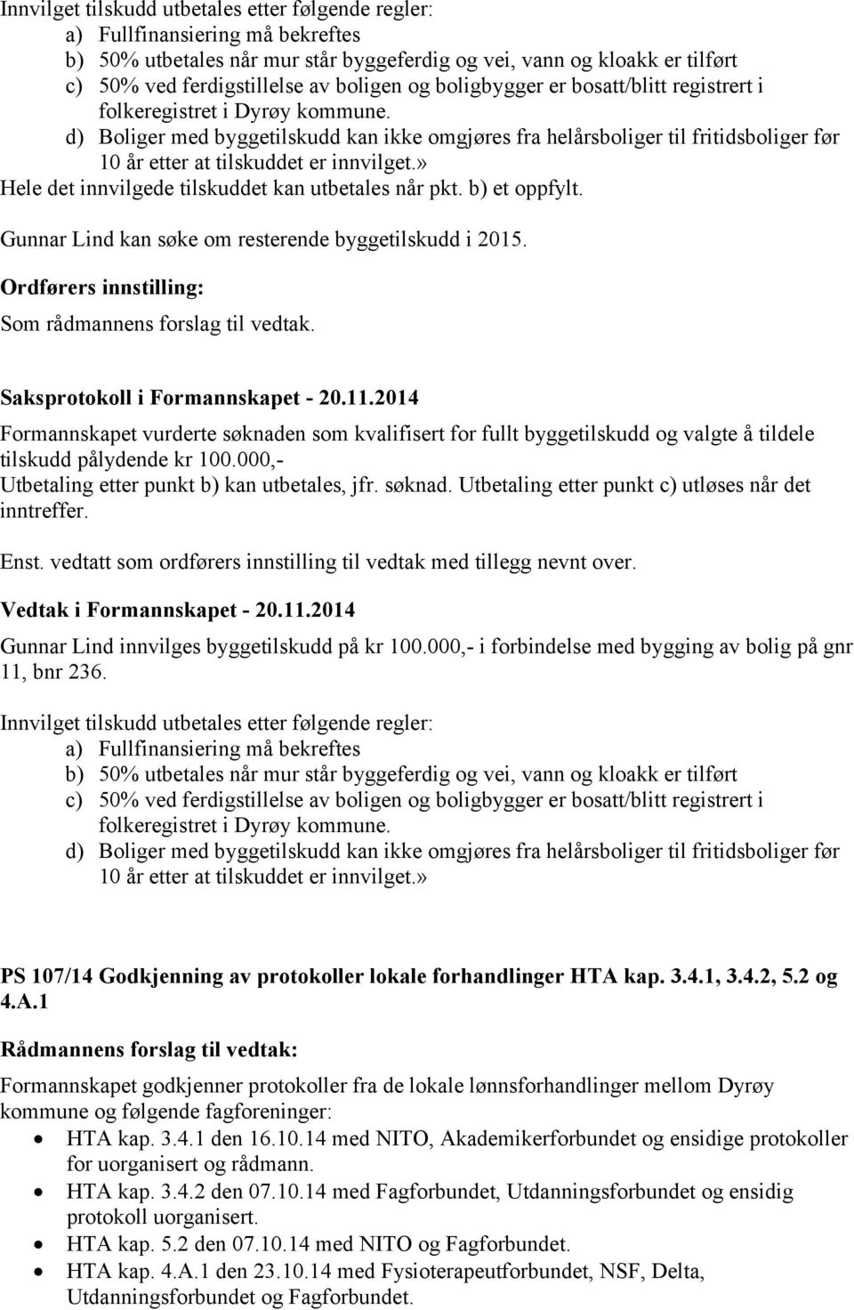 d) Boliger med byggetilskudd kan ikke omgjøres fra helårsboliger til fritidsboliger før 10 år etter at tilskuddet er innvilget.» Hele det innvilgede tilskuddet kan utbetales når pkt. b) et oppfylt.