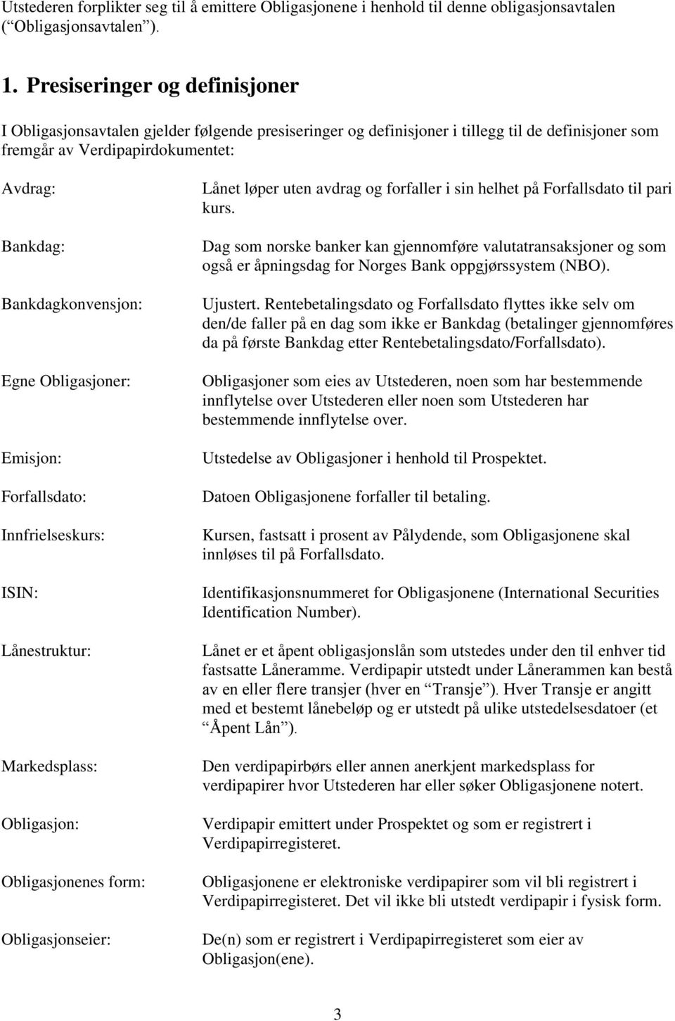 Bankdagkonvensjon: Egne Obligasjoner: Emisjon: Forfallsdato: Innfrielseskurs: ISIN: Lånestruktur: Markedsplass: Obligasjon: Obligasjonenes form: Obligasjonseier: Lånet løper uten avdrag og forfaller