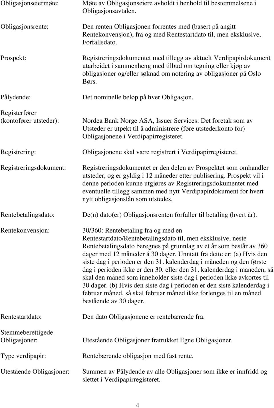 Den renten Obligasjonen forrentes med (basert på angitt Rentekonvensjon), fra og med Rentestartdato til, men eksklusive, Forfallsdato.