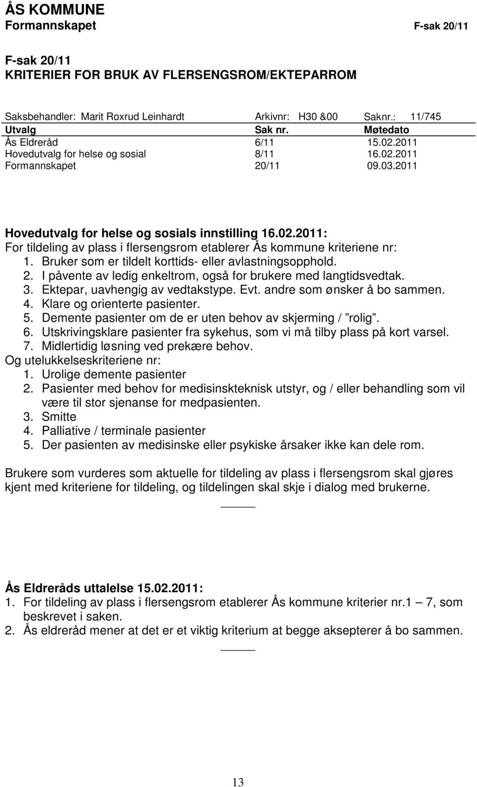 Bruker som er tildelt korttids- eller avlastningsopphold. 2. I påvente av ledig enkeltrom, også for brukere med langtidsvedtak. 3. Ektepar, uavhengig av vedtakstype. Evt. andre som ønsker å bo sammen.