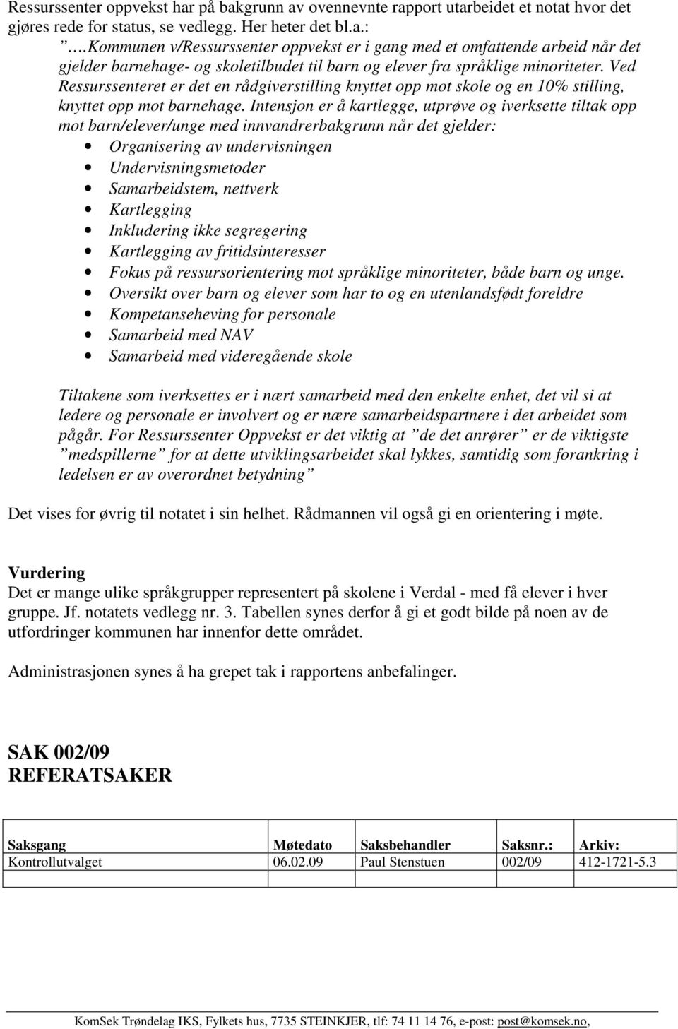 Ved Ressurssenteret er det en rådgiverstilling knyttet opp mot skole og en 10% stilling, knyttet opp mot barnehage.