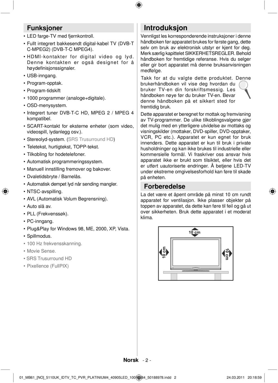 Integrert tuner DVB-T-C HD, MPEG 2 / MPEG 4 kompatibel. SCART-kontakt for eksterne enheter (som video, videospill, lydanlegg osv.). Stereolyd-system.