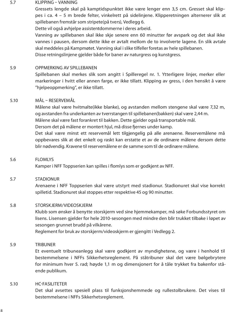 Vanning av spillebanen skal ikke skje senere enn 60 minutter før avspark og det skal ikke vannes i pausen, dersom dette ikke er avtalt mellom de to involverte lagene.