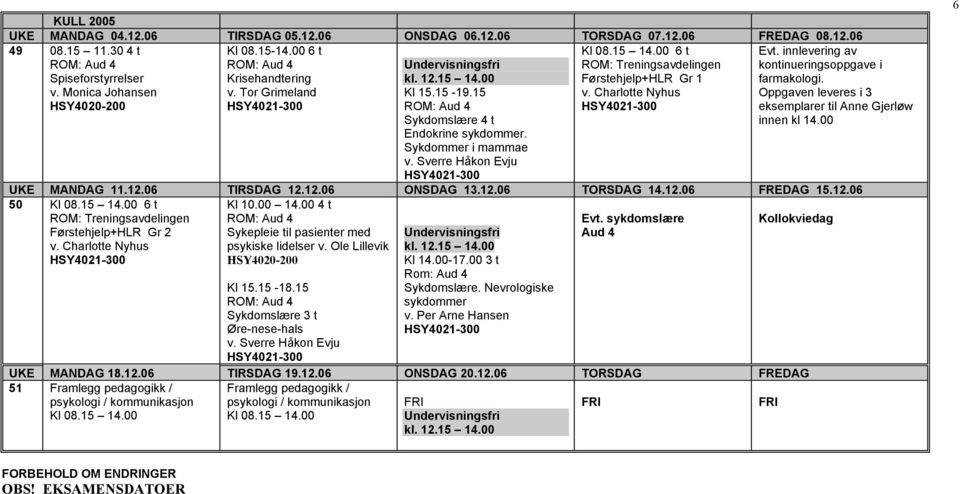 12.06 ONSDAG 13.12.06 TORSDAG 14.12.06 FREDAG 15.12.06 50 Kl 08.15 14.00 6 t Førstehjelp+HLR Gr 2 Kl 10.00 14.00 4 t psykiske lidelser Evt. sykdomslære Kl 15.15-18.15 3 t Øre-nese-hals Kl 14.00-17.