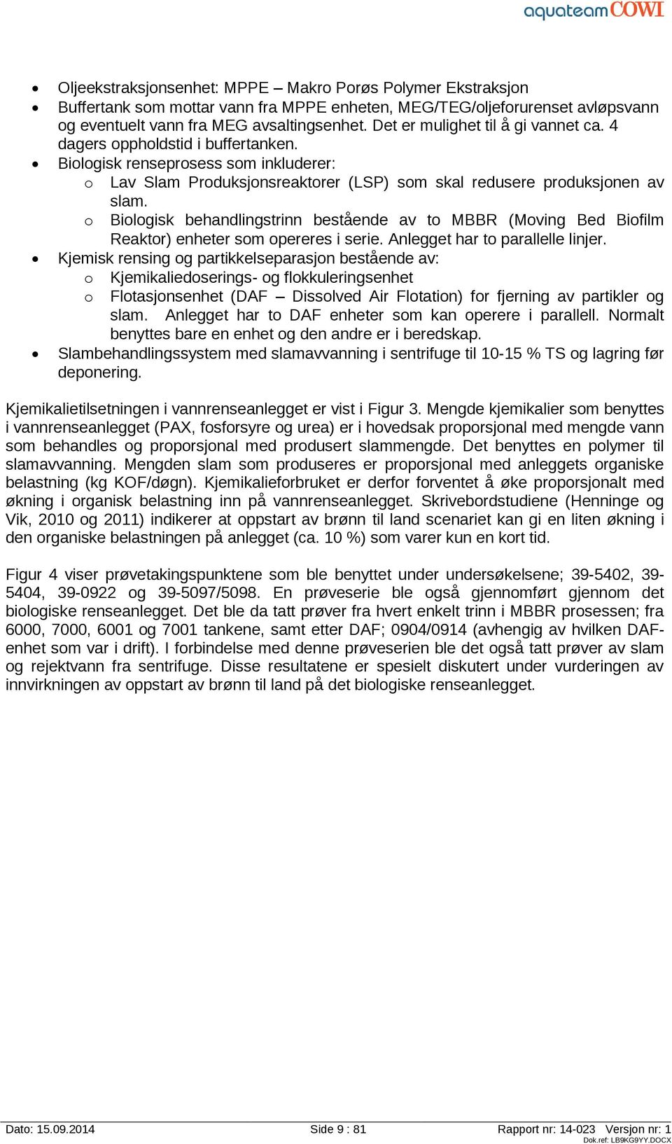 o Biologisk behandlingstrinn bestående av to MBBR (Moving Bed Biofilm Reaktor) enheter som opereres i serie. Anlegget har to parallelle linjer.