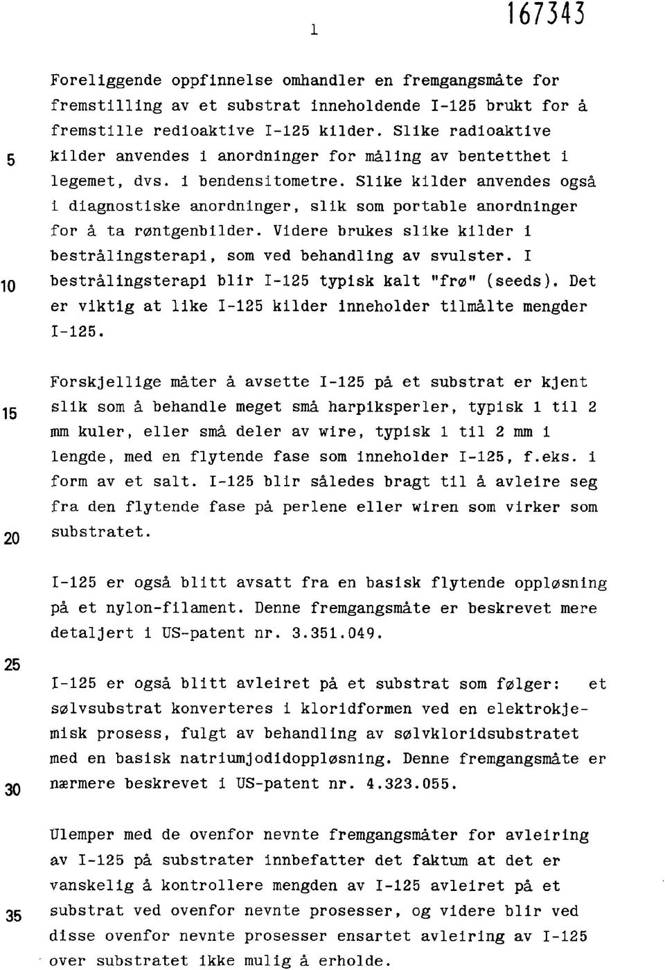 Slike kilder anvendes også i diagnostiske anordninger, slik som portable anordninger for å ta røntgenbilder. Videre brukes slike kilder i bestrålingsterapi, som ved behandling av svulster.