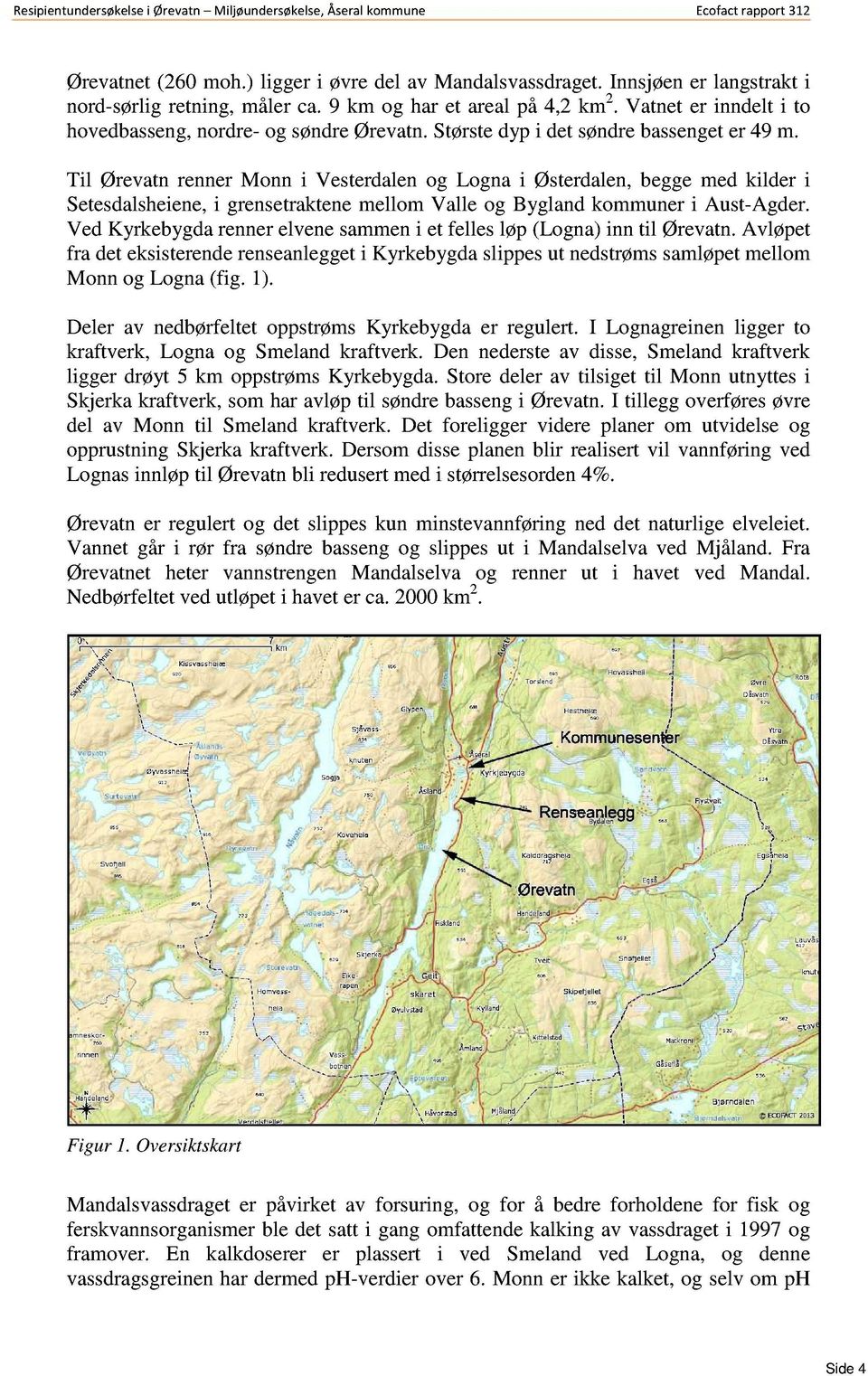 Til ØrevatnrennerMonn i Vesterdalenog Logna i Østerdalen,beggemed kilder i Setesdalsheiene, i grensetraktenemellom Valle og Byglandkommuneri Aust-Agder.