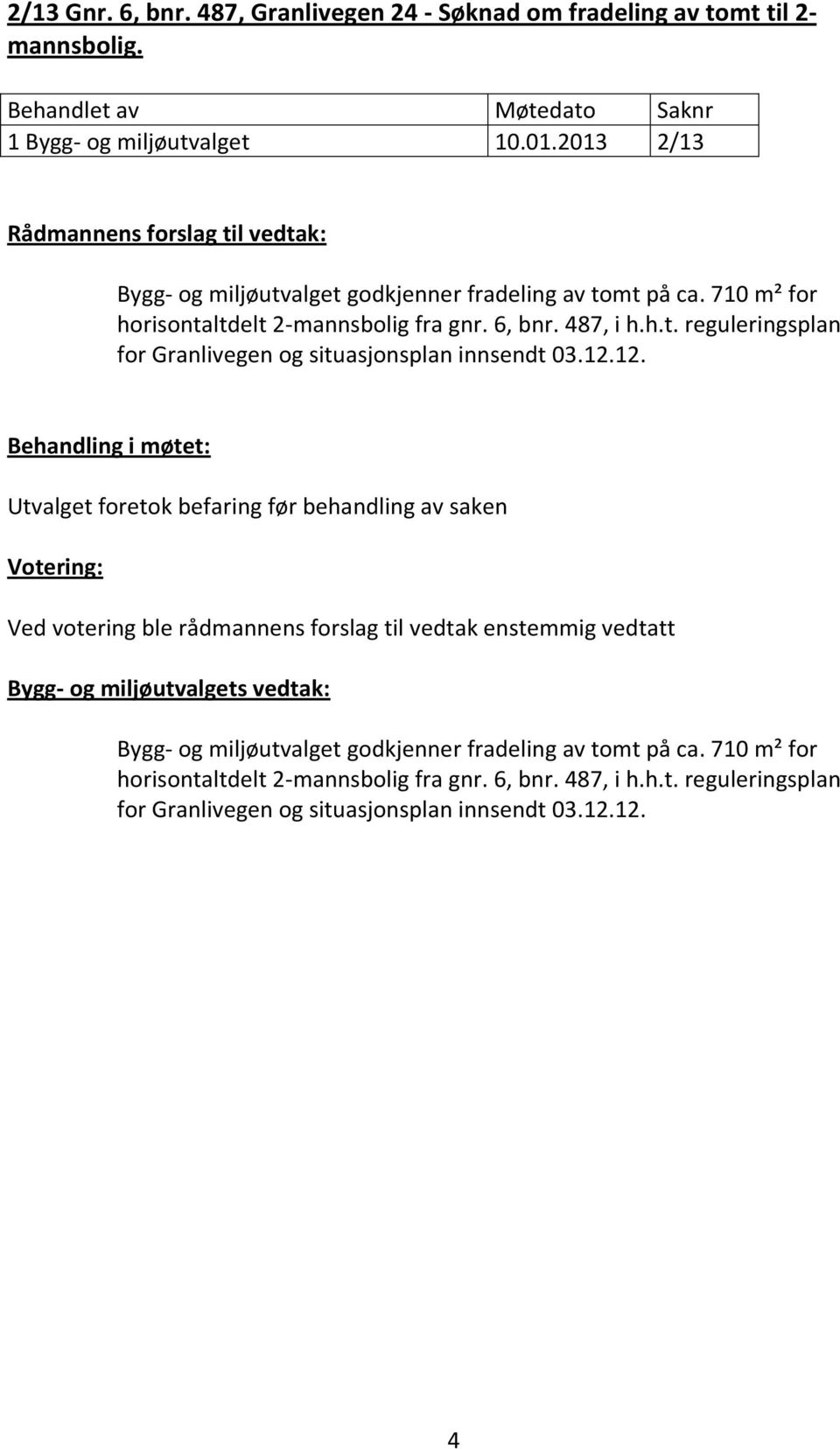 12.12. Behandling i møtet: Utvalget foretok befaring før behandling av saken Votering: Ved votering ble rådmannens forslag til vedtak enstemmig vedtatt Bygg- og miljøutvalgets vedtak: Bygg-